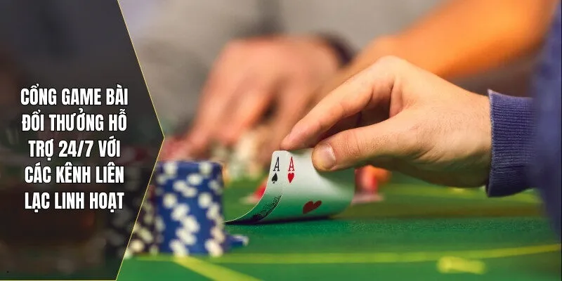 Cổng game bài đổi thưởng hỗ trợ 24/7 với các kênh liên lạc linh hoạt