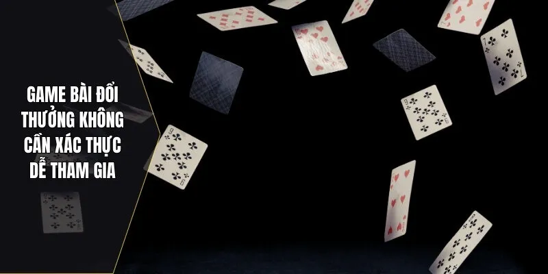 Game bài đổi thưởng không cần xác thực dễ tham gia