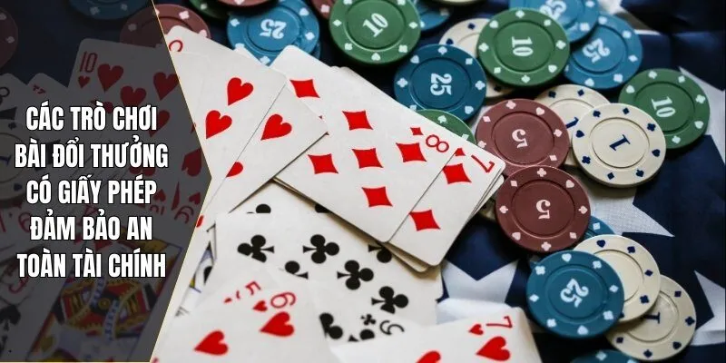 Các trò chơi bài đổi thưởng có giấy phép đảm bảo an toàn tài chính