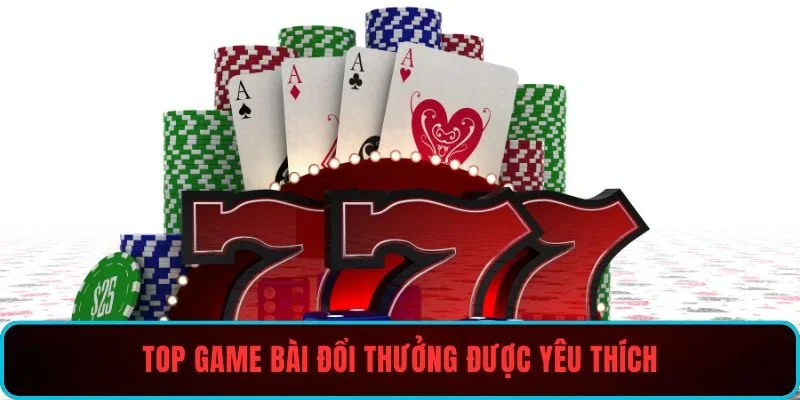 Top game bài đổi thưởng được yêu thích