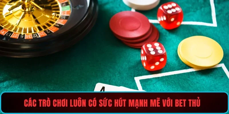 Các trò chơi luôn có sức hút mạnh mẽ với bet thủ