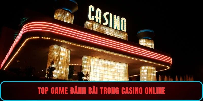Top game đánh bài trong casino online siêu hot