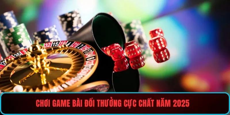 Chơi game bài đổi thưởng cực chất năm 2026