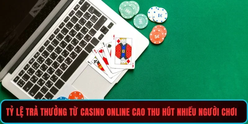Tỷ lệ trả thưởng từ casino online cao thu hút nhiều người chơi