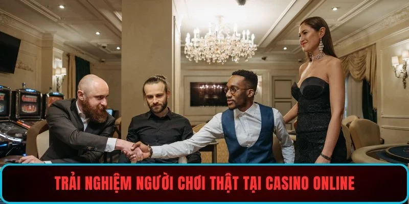 Trải nghiệm người chơi thật tại casino online